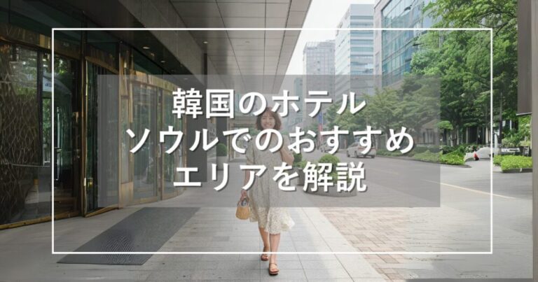 韓国のホテルのおすすめは？ソウルのエリアの特徴と宿選び完全ガイド