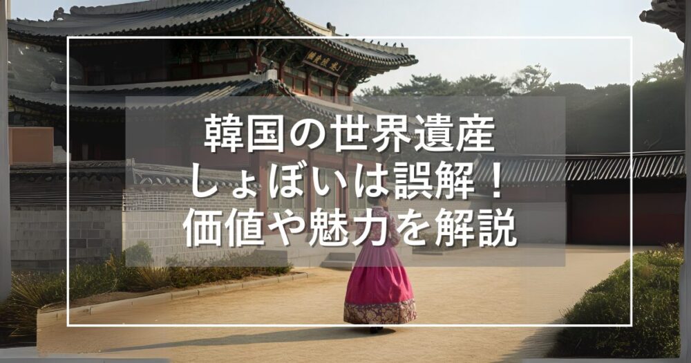 韓国の世界遺産はしょぼいは誤解！有名な建物や魅力・おすすめ解説
