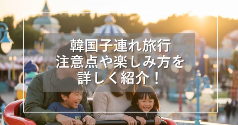 韓国子連れ旅行！注意点・おすすめモデルコースなど楽しみ方を紹介
