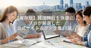 【保存版】韓国旅行を快適に！必ず役立つ公式サイト＆リンク集10選