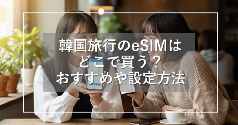 韓国旅行のeSIMはどこで買う？おすすめや設定方法を完全解説