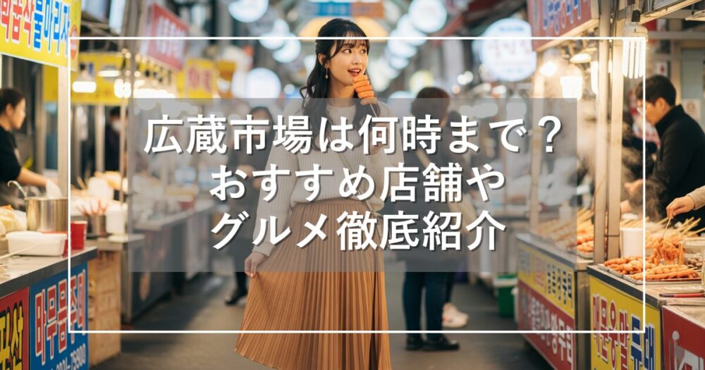 広蔵市場は何時まで？営業時間・おすすめ店舗やグルメを徹底紹介