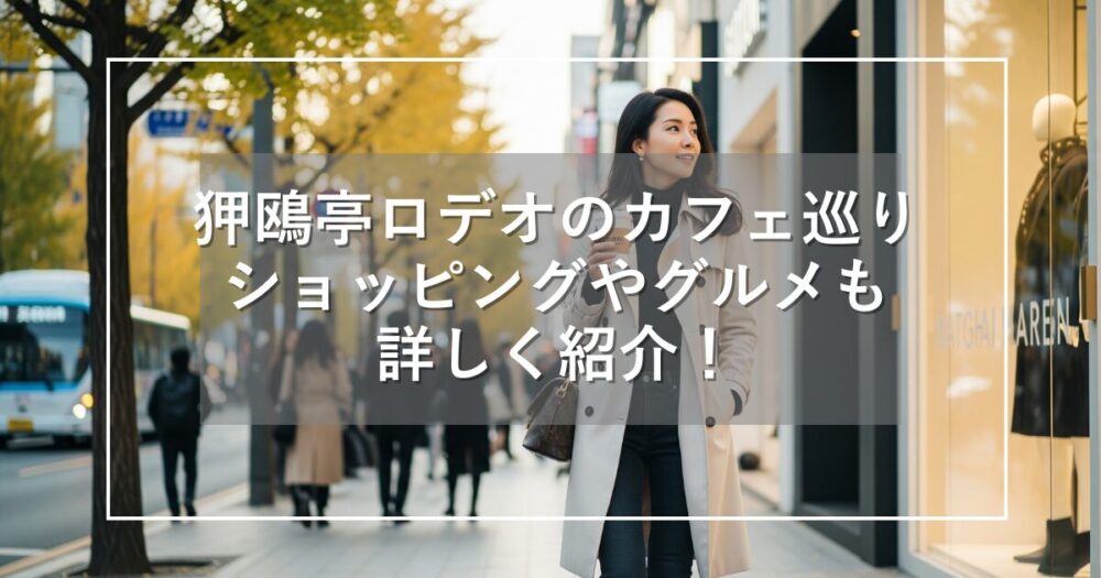 狎鴎亭ロデオのカフェ巡り！高級街のショッピングやグルメ情報も紹介