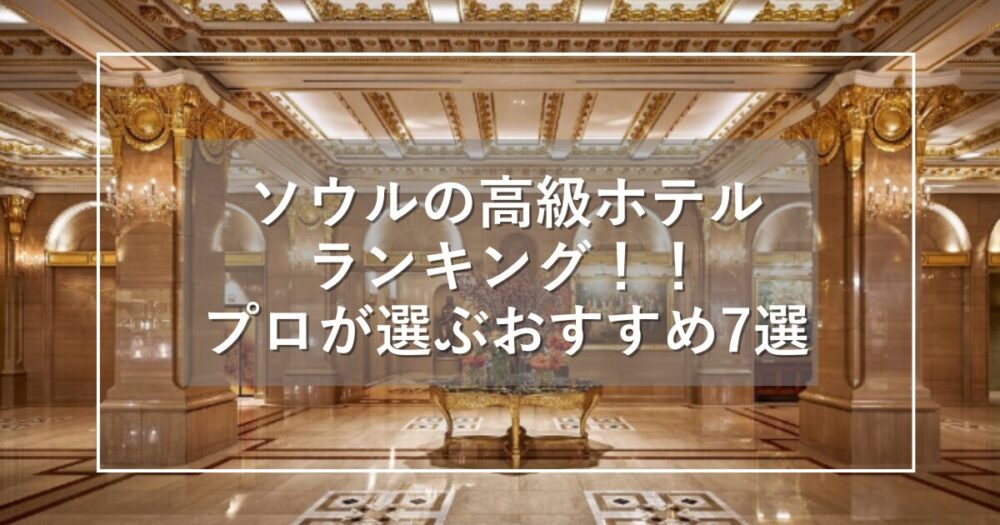 ソウルの高級ホテルランキング！旅行会社韓国担当が選ぶおすすめ7選