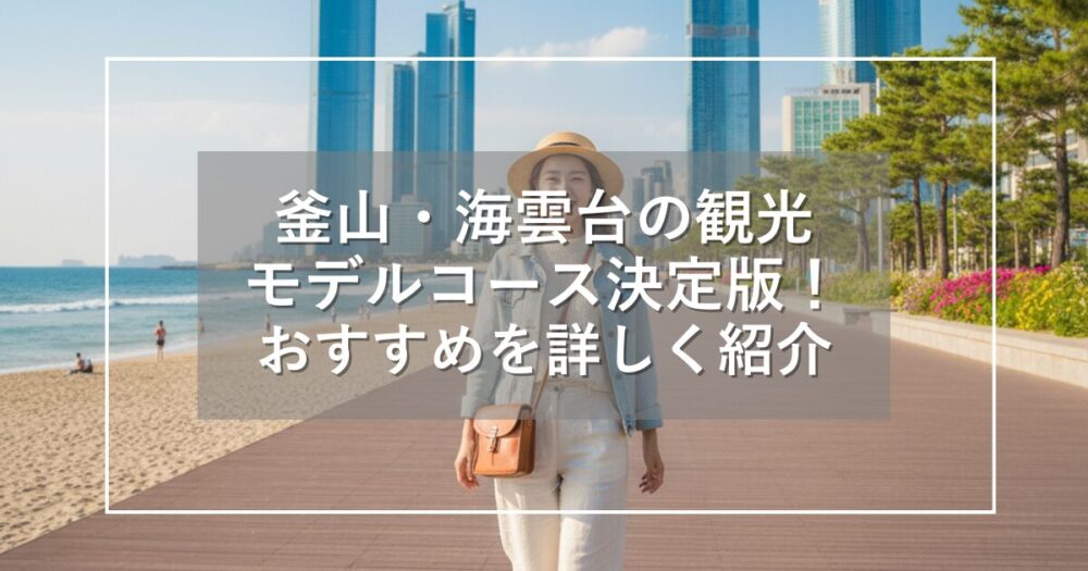 海雲台の観光モデルコース決定版！行くべき場所やグルメを詳しく紹介
