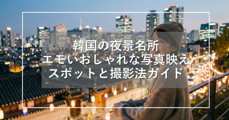 韓国の夜景名所｜エモいおしゃれな写真映えスポットと撮影法ガイド