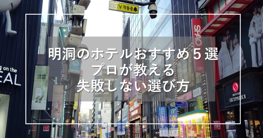 【最新版】明洞のホテルおすすめ5選！プロが教える失敗しない選び方