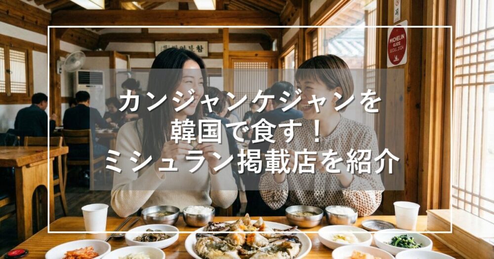 カンジャンケジャンを韓国で食す！ミシュランガイド掲載人気店を紹介
