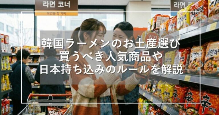 韓国ラーメンのお土産選び！人気商品や持ち込み禁止のルールを解説