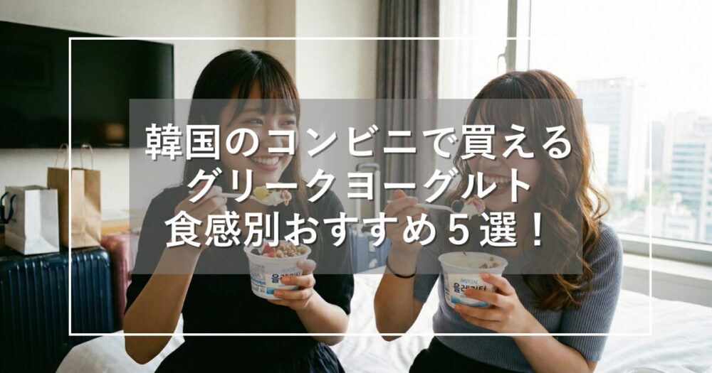 韓国のコンビニで買えるグリークヨーグルト｜食感別おすすめ５選！