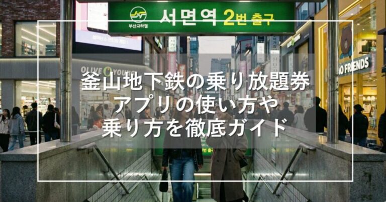 釜山地下鉄の乗り放題券！アプリの使い方や乗り方を徹底ガイド