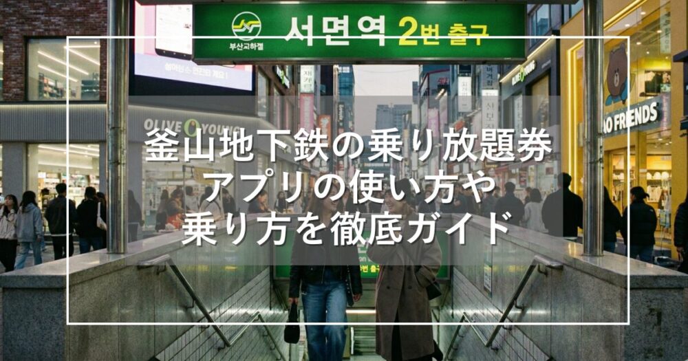 釜山地下鉄の乗り放題券!アプリの使い方や乗り方を徹底ガイド