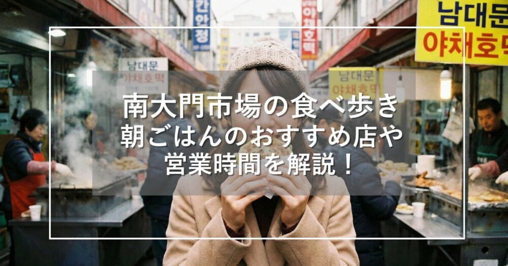 南大門市場の食べ歩きガイド！朝ごはんのおすすめ店や営業時間を解説