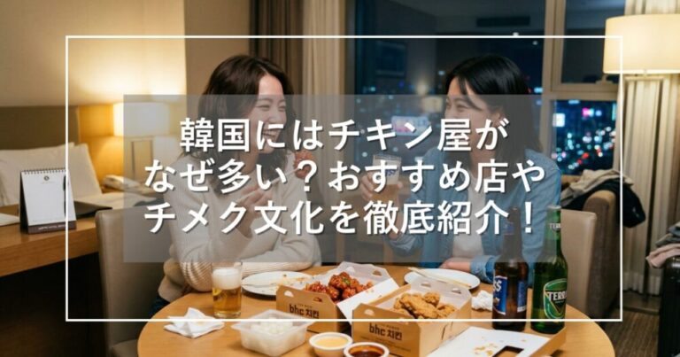 韓国にはチキン屋がなぜ多い?おすすめ店やチメク文化を徹底紹介