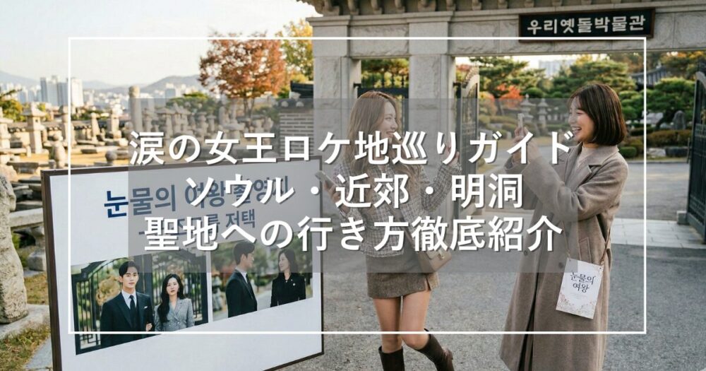 涙の女王ロケ地巡りガイド!ソウル近郊や明洞など聖地への行き方紹介