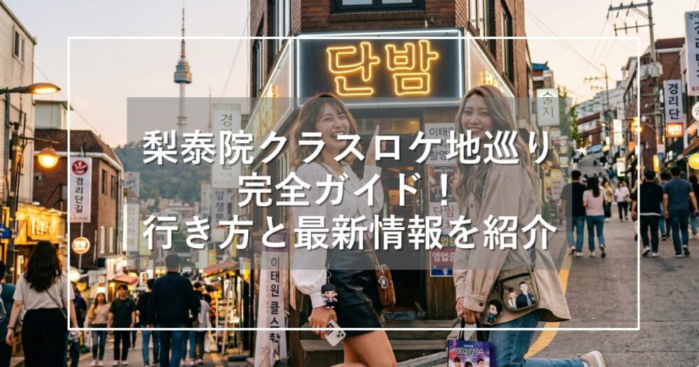 梨泰院クラスロケ地巡り完全ガイド!行き方と最新情報を詳しく解説