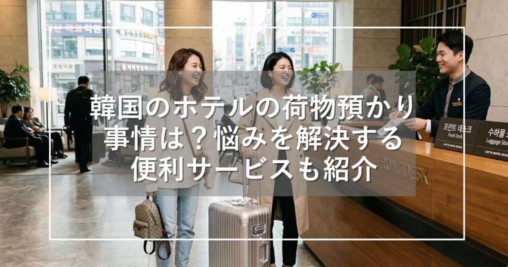 韓国のホテルの荷物預かり事情！荷物の悩み解決・便利サービスも紹介