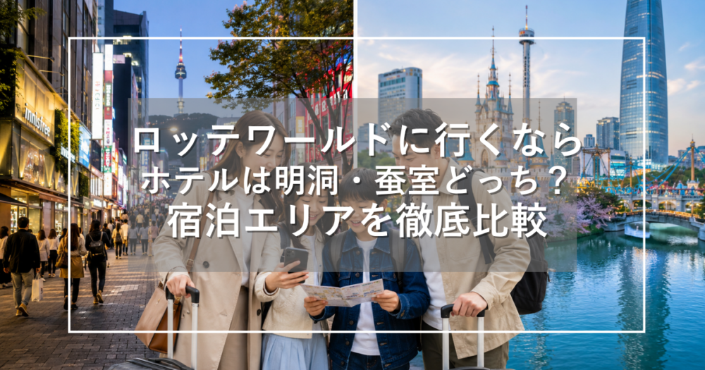 ロッテワールド旅行のホテル選びで明洞と蚕室の宿泊エリアを比較する記事画像